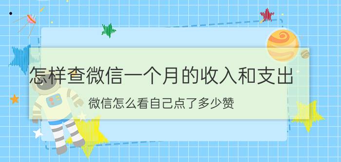 怎样查微信一个月的收入和支出 微信怎么看自己点了多少赞？